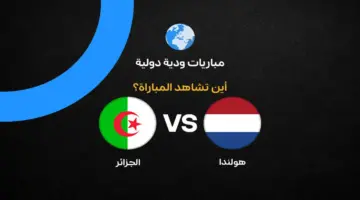 القنوات الناقلة لمباراة الجزائر وهولندا الودية قبل كأس العالم 2026